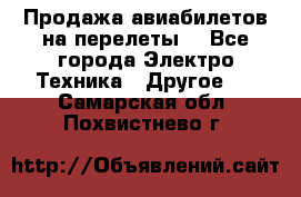 Продажа авиабилетов на перелеты  - Все города Электро-Техника » Другое   . Самарская обл.,Похвистнево г.